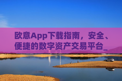 欧意App下载指南，安全、便捷的数字资产交易平台_okx交易平台官网入口