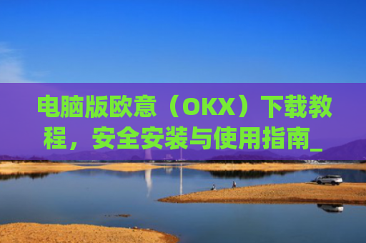 电脑版欧意（OKX）下载教程，安全安装与使用指南_电脑怎么下载欧路词典