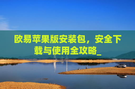 欧易苹果版安装包，安全下载与使用全攻略_