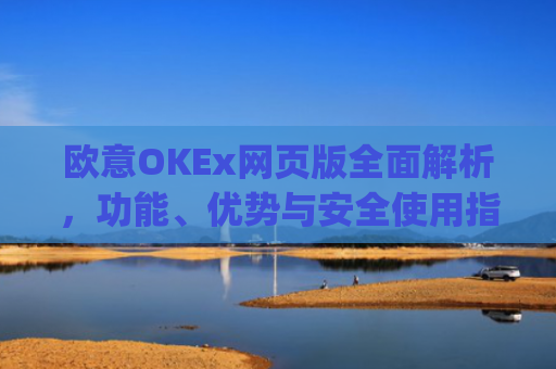 欧意OKEx网页版全面解析，功能、优势与安全使用指南_