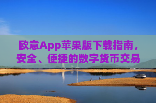 欧意App苹果版下载指南，安全、便捷的数字货币交易体验_