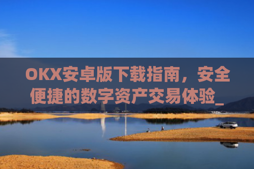 OKX安卓版下载指南，安全便捷的数字资产交易体验_okex-android.apk.1.1.1