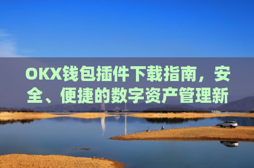 OKX钱包插件下载指南,安全、便捷的数字资产管理新选择_okexchina钱包