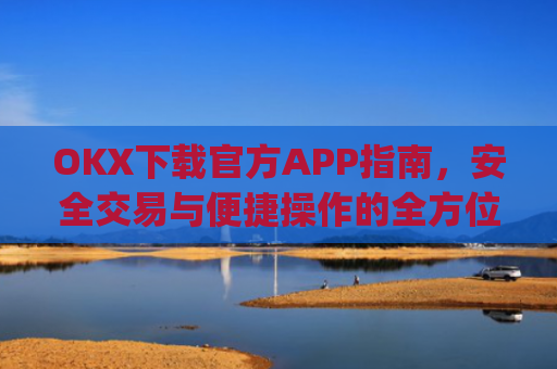 OKX下载官方APP指南，安全交易与便捷操作的全方位解析_okX下载官方APP