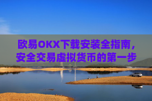 欧易OKX下载安装全指南，安全交易虚拟货币的第一步_