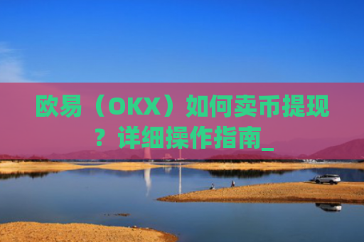 欧易（OKX）如何卖币提现？详细操作指南_