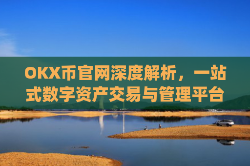 OKX币官网深度解析，一站式数字资产交易与管理平台_ok币官网app
