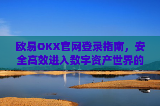 欧易OKX官网登录指南，安全高效进入数字资产世界的门户_