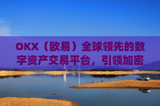 OKX（欧易）全球领先的数字资产交易平台，引领加密货币未来_