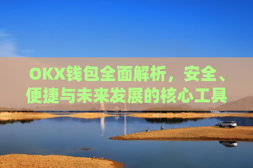 OKX钱包全面解析,安全、便捷与未来发展的核心工具_okX钱包下载