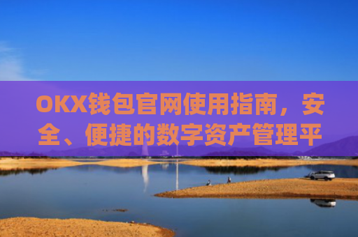 OKX钱包官网使用指南,安全、便捷的数字资产管理平台_okx钱包官网入口