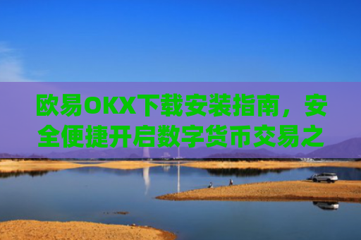 欧易OKX下载安装指南，安全便捷开启数字货币交易之旅_
