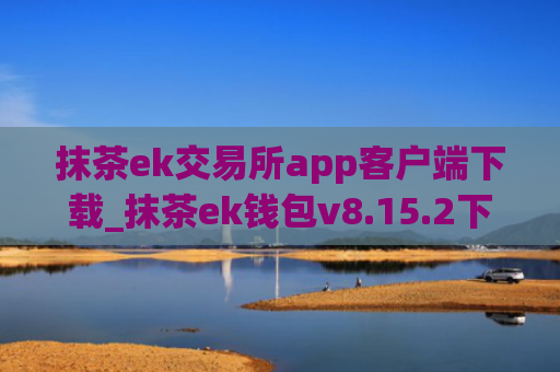 抹茶ek交易所app客户端下载_抹茶ek钱包v8.15.2下载