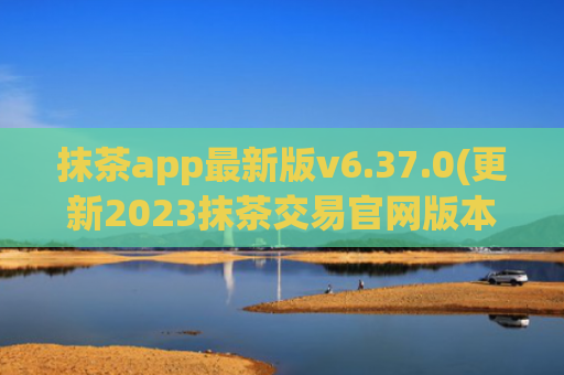 抹茶app最新版v6.37.0(更新2023抹茶交易官网版本)