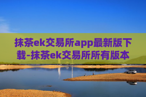 抹茶ek交易所app最新版下载-抹茶ek交易所所有版本