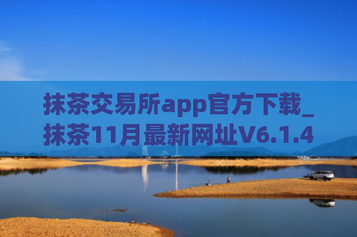 抹茶交易所app官方下载_抹茶11月最新网址V6.1.43