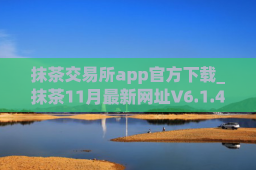 抹茶交易所app官方下载_抹茶11月最新网址V6.1.43