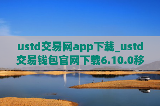 ustd交易网app下载_ustd交易钱包官网下载6.10.0移动端