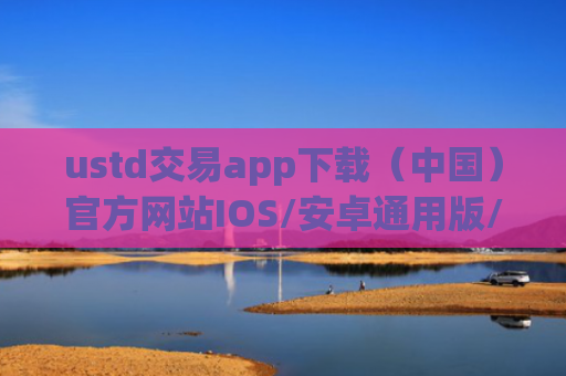ustd交易app下载(中国)官方网站IOS/安卓通用版/手机APP