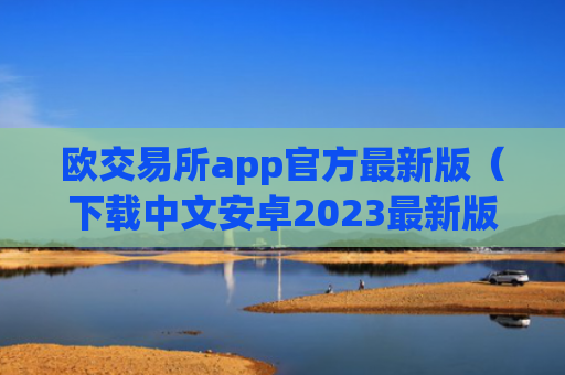 欧交易所app官方最新版（下载中文安卓2023最新版本）