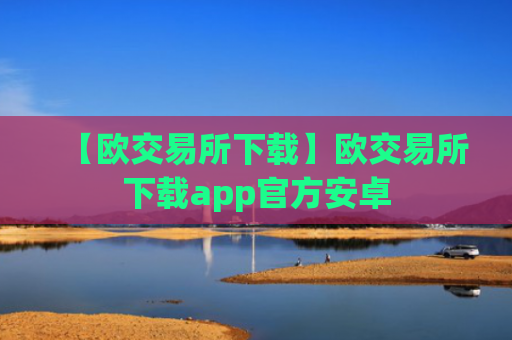 【欧交易所下载】欧交易所下载app官方安卓