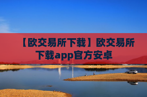 【欧交易所下载】欧交易所下载app官方安卓