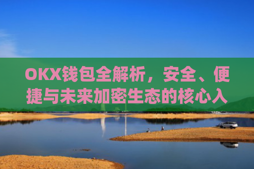 OKX钱包全解析,安全、便捷与未来加密生态的核心入口_okx钱包权限不足,无法交易的原因及解决方案