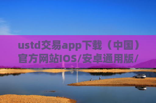ustd交易app下载(中国)官方网站IOS/安卓通用版/手机APP