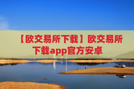 【欧交易所下载】欧交易所下载app官方安卓