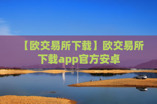【欧交易所下载】欧交易所下载app官方安卓