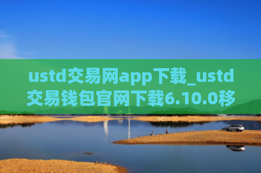 ustd交易网app下载_ustd交易钱包官网下载6.10.0移动端