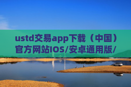 ustd交易app下载(中国)官方网站IOS/安卓通用版/手机APP