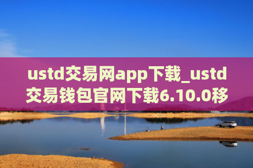ustd交易网app下载_ustd交易钱包官网下载6.10.0移动端