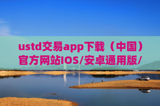 ustd交易app下载（中国）官方网站IOS/安卓通用版/手机APP