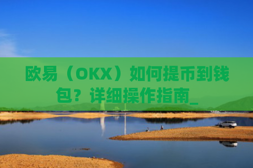 欧易（OKX）如何提币到钱包？详细操作指南_