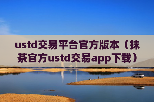 ustd交易平台官方版本(抹茶官方ustd交易app下载)