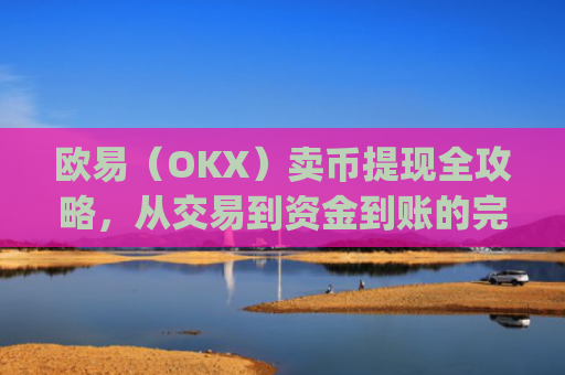 欧易（OKX）卖币提现全攻略，从交易到资金到账的完整流程_