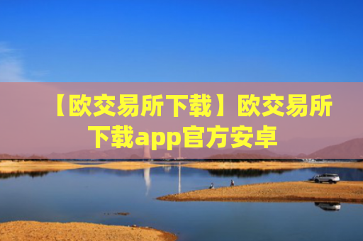 【欧交易所下载】欧交易所下载app官方安卓