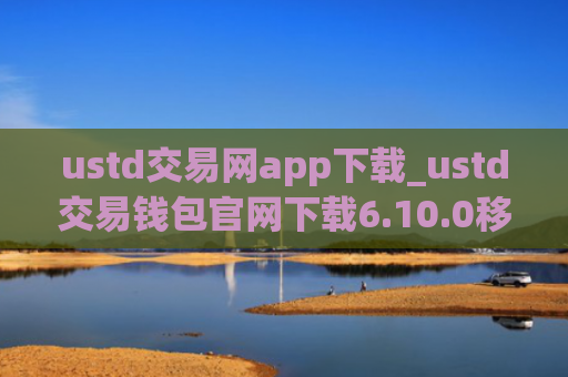 ustd交易网app下载_ustd交易钱包官网下载6.10.0移动端