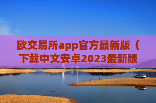 欧交易所app官方最新版(下载中文安卓2023最新版本)