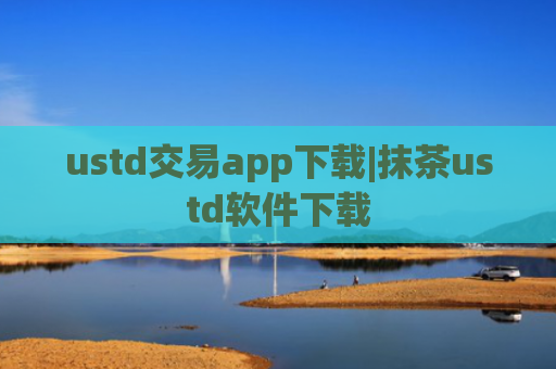 ustd交易app下载|抹茶ustd软件下载