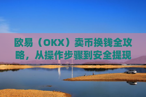 欧易（OKX）卖币换钱全攻略，从操作步骤到安全提现指南_