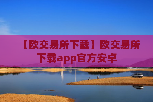 【欧交易所下载】欧交易所下载app官方安卓