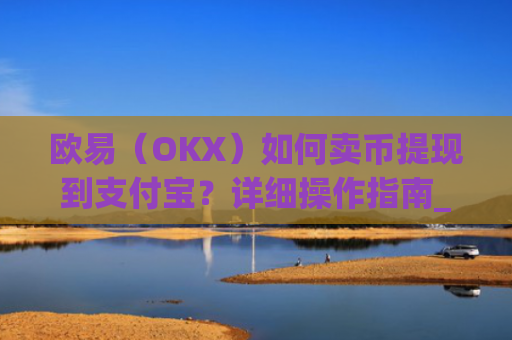 欧易（OKX）如何卖币提现到支付宝？详细操作指南_