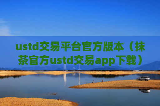 ustd交易平台官方版本（抹茶官方ustd交易app下载）