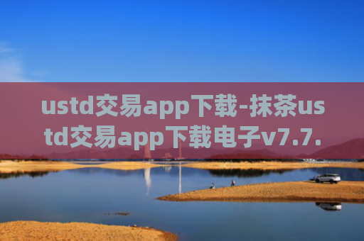 ustd交易app下载-抹茶ustd交易app下载电子v7.7.2