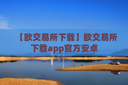 【欧交易所下载】欧交易所下载app官方安卓