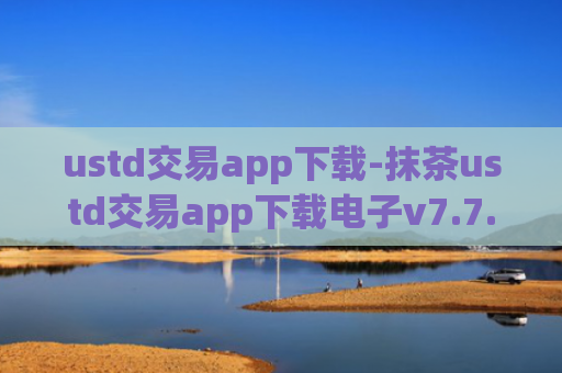 ustd交易app下载-抹茶ustd交易app下载电子v7.7.2
