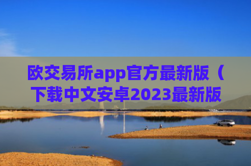 欧交易所app官方最新版(下载中文安卓2023最新版本)