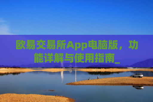 欧易交易所App电脑版，功能详解与使用指南_